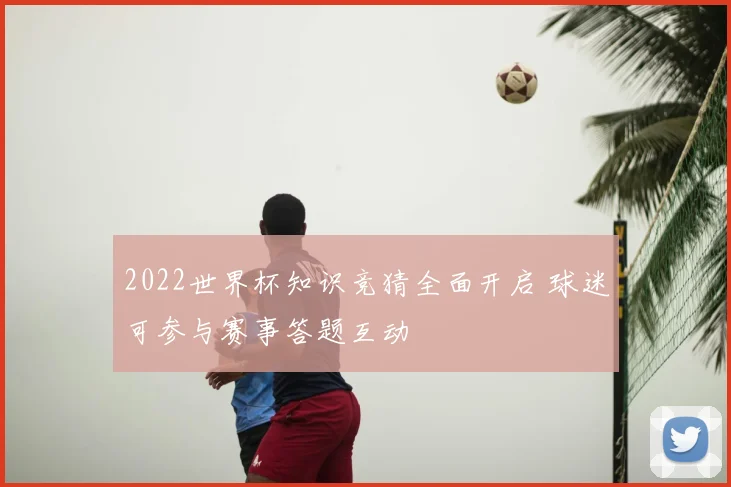 2022世界杯知识竞猜全面开启 球迷可参与赛事答题互动