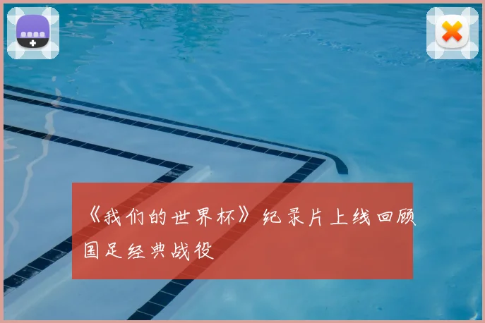 《我们的世界杯》纪录片上线回顾国足经典战役