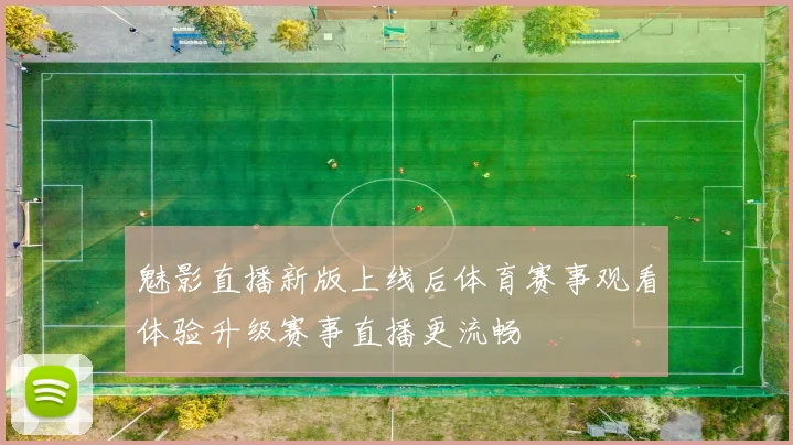魅影直播新版上线后体育赛事观看体验升级赛事直播更流畅