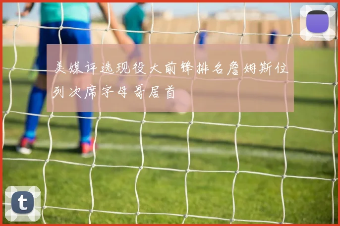 美媒评选现役大前锋排名詹姆斯位列次席字母哥居首