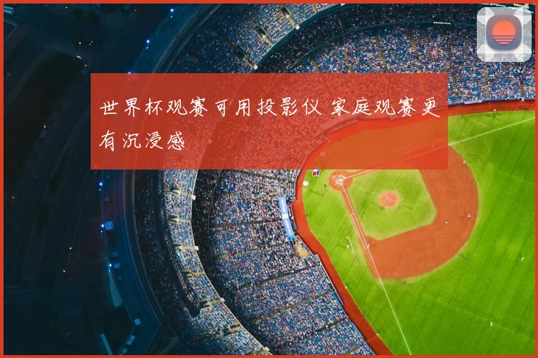 世界杯观赛可用投影仪 家庭观赛更有沉浸感