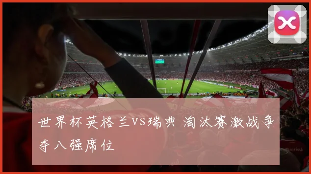 世界杯英格兰vs瑞典 淘汰赛激战争夺八强席位