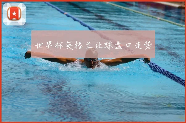 世界杯英格兰让球盘口走势