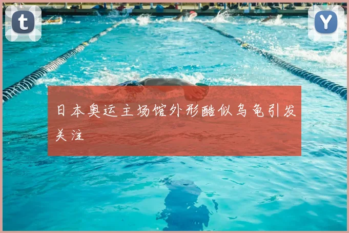 日本奥运主场馆外形酷似乌龟引发关注