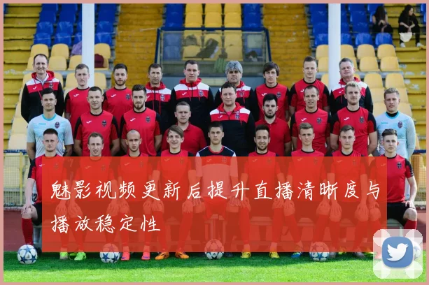 魅影视频更新后提升直播清晰度与播放稳定性