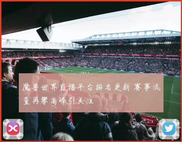 魔兽世界直播平台排名更新 赛事流量再攀高峰引关注
