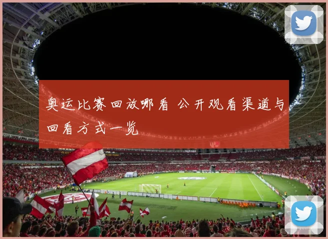 奥运比赛回放哪看 公开观看渠道与回看方式一览